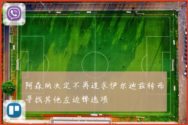 阿森纳决定不再追求伊尔迪兹转而寻找其他左边锋选项