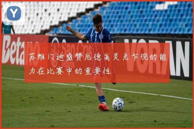 苏维门迪盛赞厄德高灵光乍现的能力在比赛中的重要性