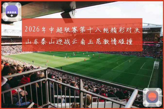 2026年中超联赛第十八轮精彩对决山东泰山迎战云南玉昆激情碰撞