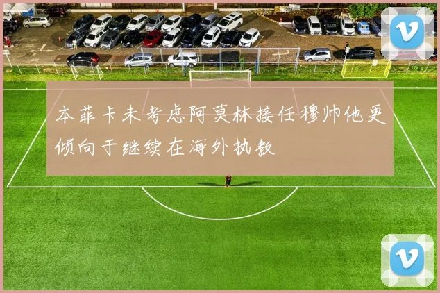 本菲卡未考虑阿莫林接任穆帅他更倾向于继续在海外执教