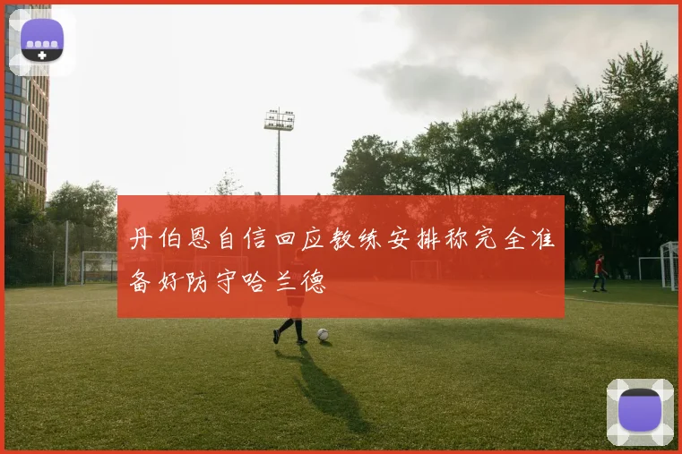 丹伯恩自信回应教练安排称完全准备好防守哈兰德