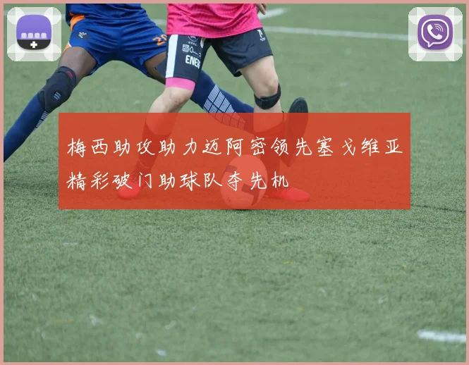 梅西助攻助力迈阿密领先塞戈维亚精彩破门助球队夺先机