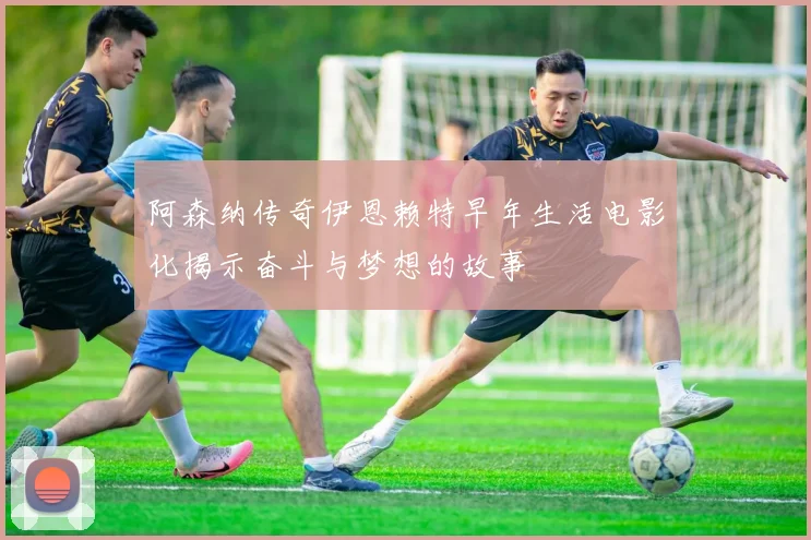 阿森纳传奇伊恩赖特早年生活电影化揭示奋斗与梦想的故事