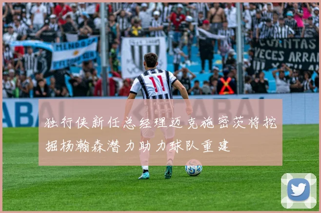 独行侠新任总经理迈克施密茨将挖掘杨瀚森潜力助力球队重建