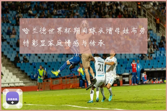 哈兰德世界杯期间球衣增母姓布劳特彰显家庭情感与传承